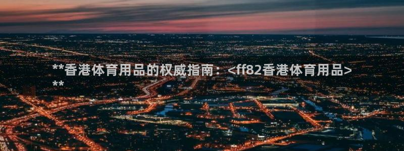 欧陆娱乐怎么注册帐号啊：**香港体育用品的权威指南：