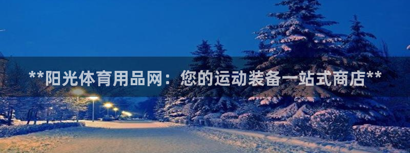 欧陆娱乐安全?：**阳光体育用品网：您的运动装备一站