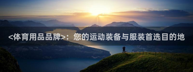 欧陆娱乐app打不开怎么回事：<体育用品品牌>：您的