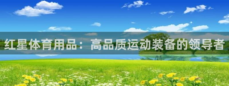 欧陆娱乐官网网址是多少：红星体育用品：高品质运动装备