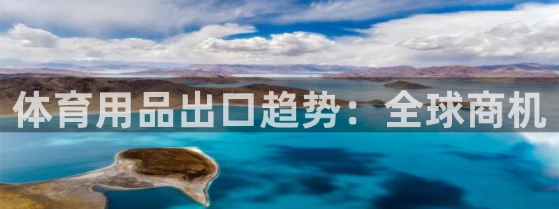 欧陆娱乐注册代理多少钱一年：体育用品出口趋势：全球商