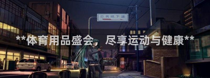 欧陆娱乐官方客服电话：**体育用品盛会，尽享运动与健