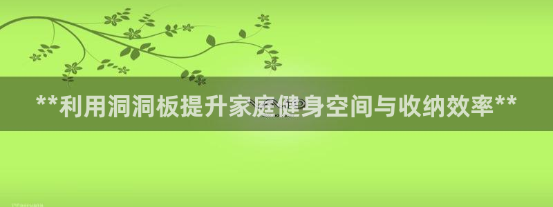 欧陆娱乐客服电话：**利用洞洞板提升家庭健身空间与收