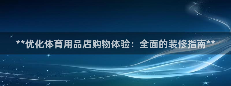 欧陆娱乐怎么注册帐号啊：**优化体育用品店购物体验：