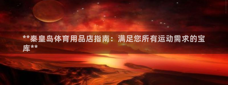 欧陆娱乐是正规平台吗安全吗可信吗：**秦皇岛体育用品店指南：