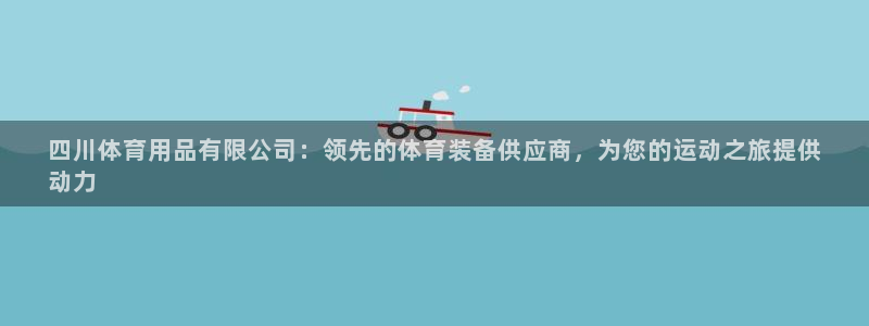 欧陆娱乐官方客服电话：四川体育用品有限公司：领先的体
