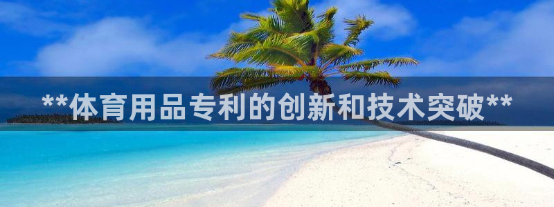 欧陆娱乐公司产品介绍图片：**体育用品专利的创新和技