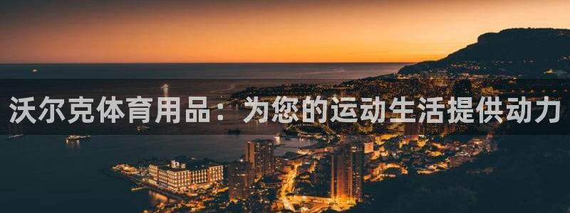 欧陆娱乐平台登陆地址在哪：沃尔克体育用品：为您的运动