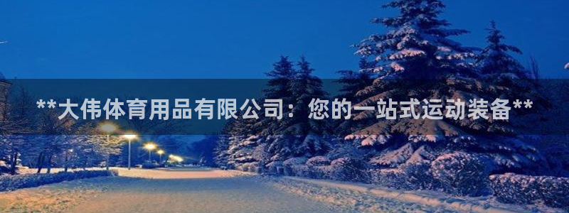 欧陆娱乐官网下载安装最新版：**大伟体育用品有限公司