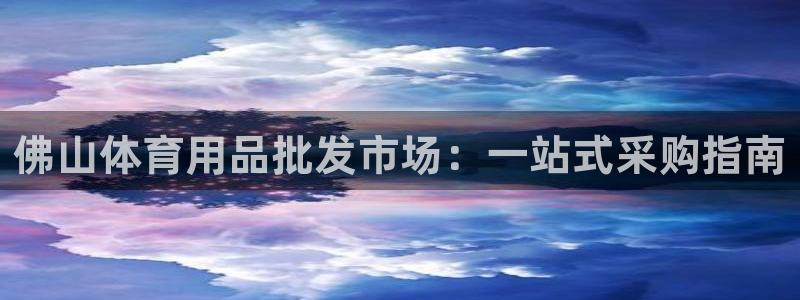 欧陆娱乐官方客服电话：佛山体育用品批发市场：一站式采