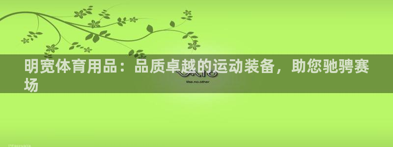 欧陆娱乐官网入口网址：明宽体育用品：品质卓越的运动装