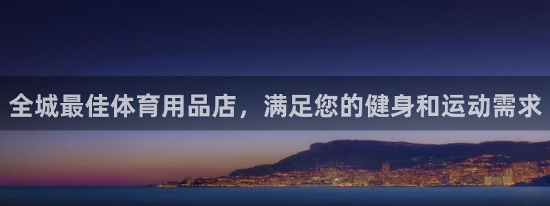 欧陆娱乐总代：全城最佳体育用品店，满足您的健身和运动需求