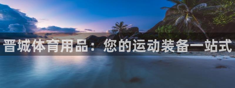 欧陆娱乐是正规平台吗安全吗可信吗知乎：晋城体育用品：