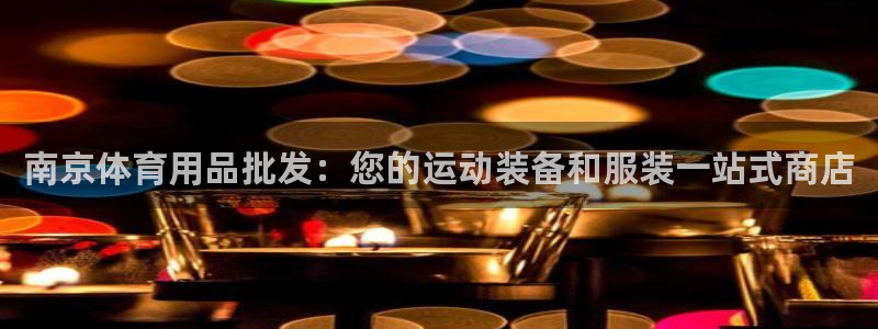 欧陆娱乐推广奖金多少：南京体育用品批发：您的运动装备