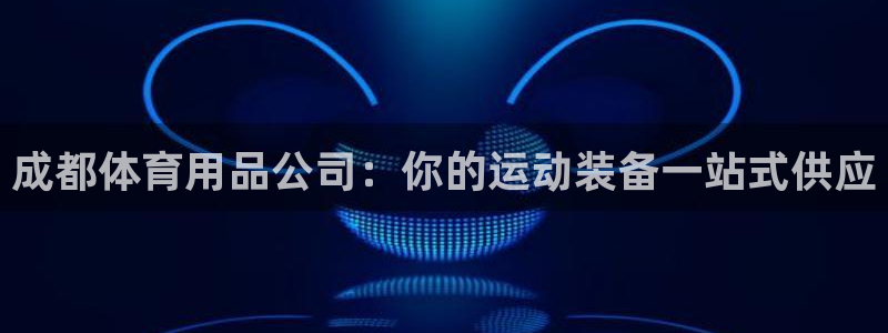 欧陆娱乐推广奖金多少：成都体育用品公司：你的运动装备