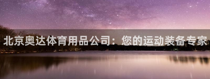 欧陆娱乐计划app官方正版安装下载苹果：北京奥达体育