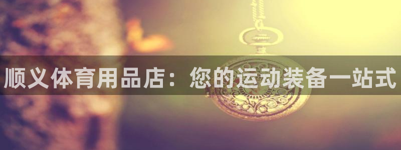 欧陆娱乐的故事：顺义体育用品店：您的运动装备一站式
