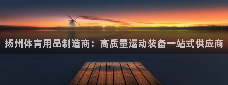 欧陆娱乐登录注册平台下载：扬州体育用品制造商：高质量