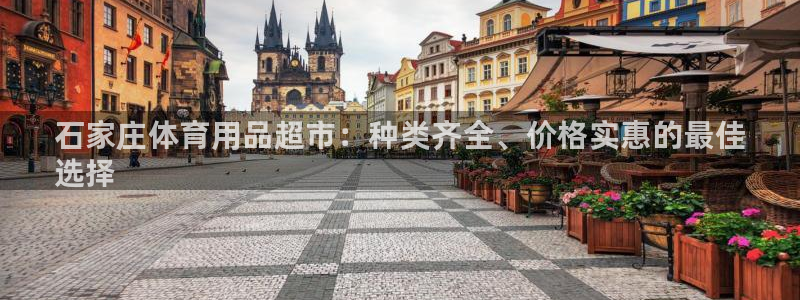 欧陆娱乐客服电话人工服务：石家庄体育用品超市：种类齐全、价格