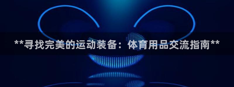 欧陆娱乐累计盈利多少就会被劝退呢知乎：**寻找完美的运动装备