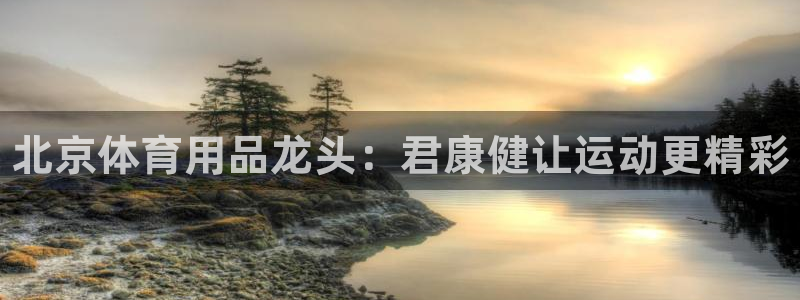 欧陆娱乐游戏特色：北京体育用品龙头：君康健让运动更精彩