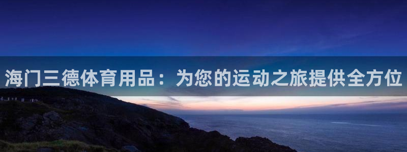 欧陆娱乐线路测速：海门三德体育用品：为您的运动之旅提