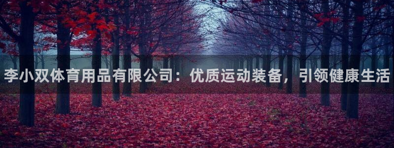 欧陆娱乐官方客服电话：李小双体育用品有限公司：优质运动装备，