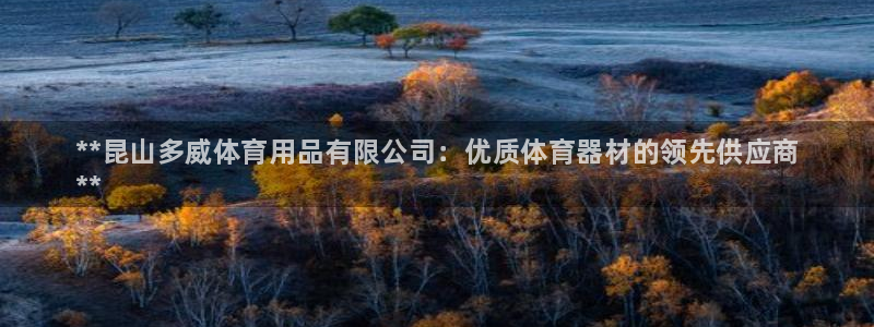 欧陆娱乐计划预测软件哪个好：**昆山多威体育用品有限