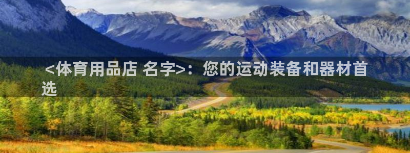 欧陆娱乐客服服务： <体育用品店 名字>：您的运动装备和器材