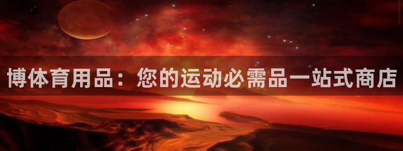 欧陆娱乐app打不开怎么回事：博体育用品：您的运动必需品一站