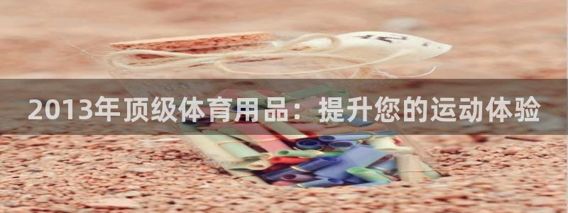 欧陆娱乐试玩官网：2013年顶级体育用品：提升您的运