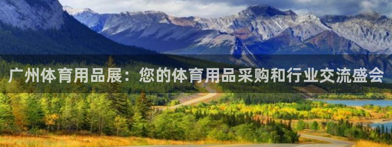 欧陆娱乐注册链接怎么弄：广州体育用品展：您的体育用品采购和行