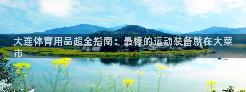 欧陆娱乐怎么注册会员：大连体育用品超全指南：最棒的运动装备就