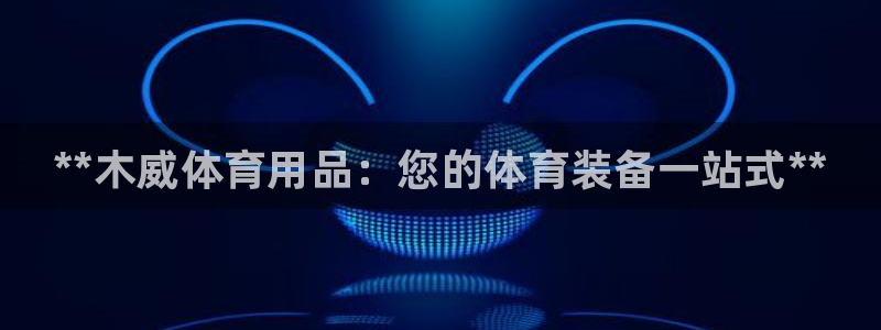 欧陆娱乐注册链接：**木威体育用品：您的体育装备一站